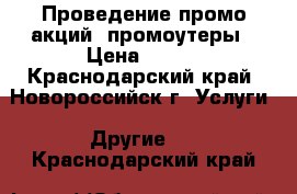 Проведение промо акций, промоутеры › Цена ­ 110 - Краснодарский край, Новороссийск г. Услуги » Другие   . Краснодарский край